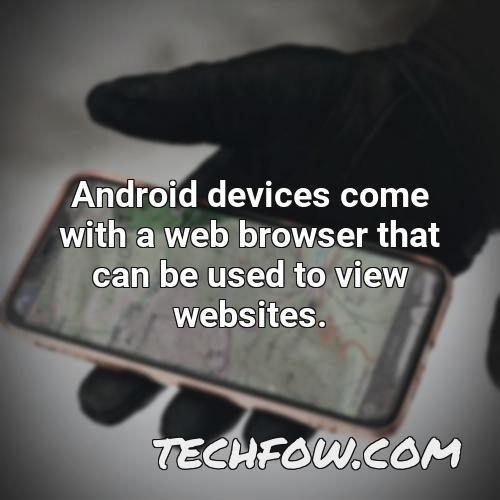 android devices come with a web browser that can be used to view websites