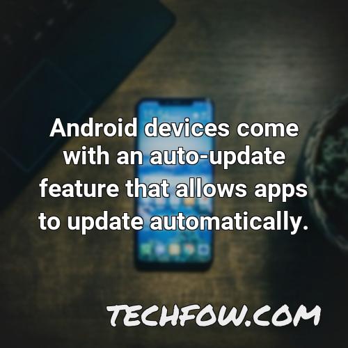 android devices come with an auto update feature that allows apps to update automatically