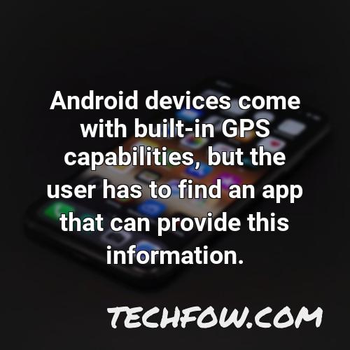 android devices come with built in gps capabilities but the user has to find an app that can provide this information