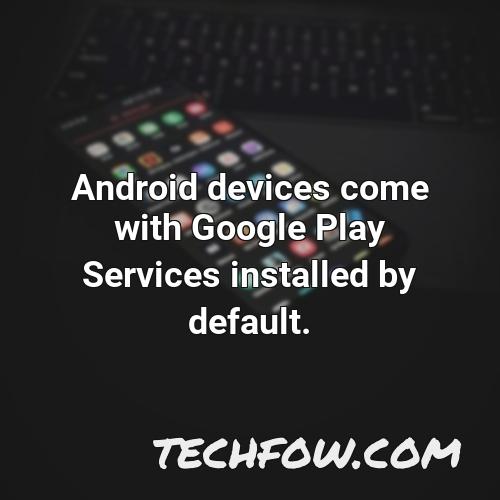 android devices come with google play services installed by default