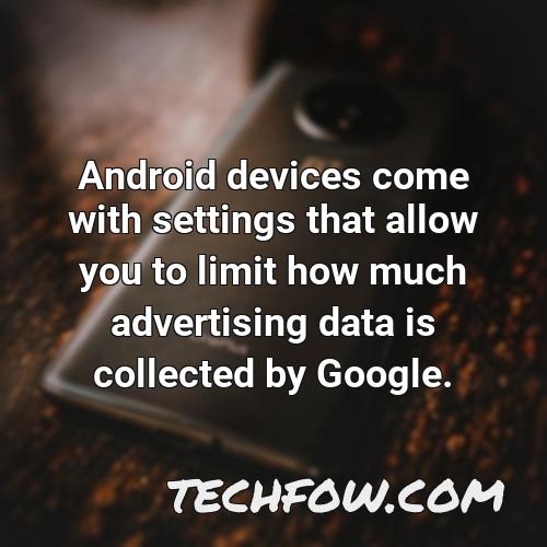 android devices come with settings that allow you to limit how much advertising data is collected by google