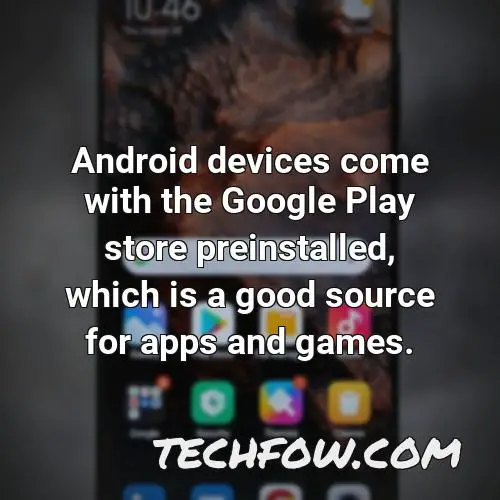 android devices come with the google play store preinstalled which is a good source for apps and games