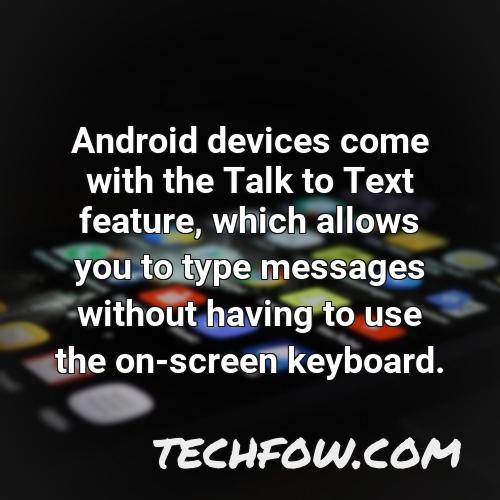 android devices come with the talk to text feature which allows you to type messages without having to use the on screen keyboard