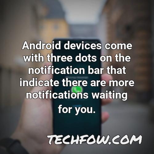 android devices come with three dots on the notification bar that indicate there are more notifications waiting for you