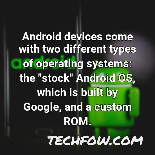 android devices come with two different types of operating systems the stock android os which is built by google and a custom rom