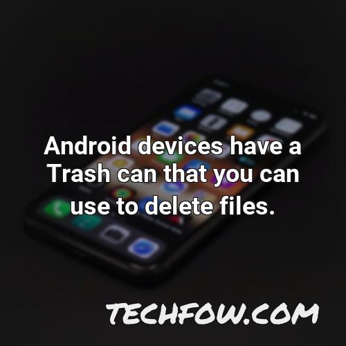 android devices have a trash can that you can use to delete files