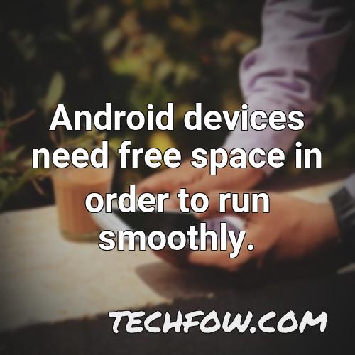 android devices need free space in order to run smoothly 1