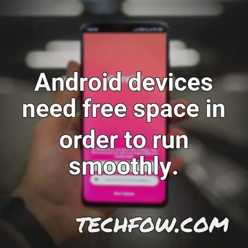 android devices need free space in order to run smoothly