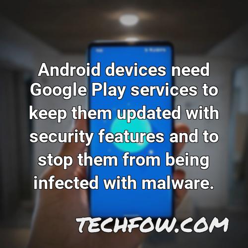 android devices need google play services to keep them updated with security features and to stop them from being infected with malware