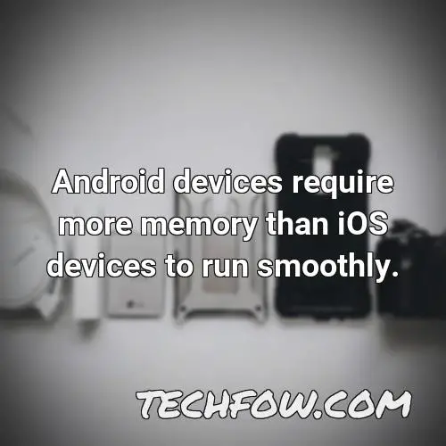 android devices require more memory than ios devices to run smoothly