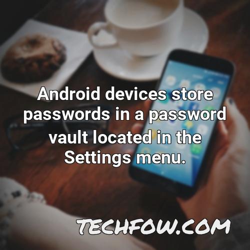 android devices store passwords in a password vault located in the settings menu