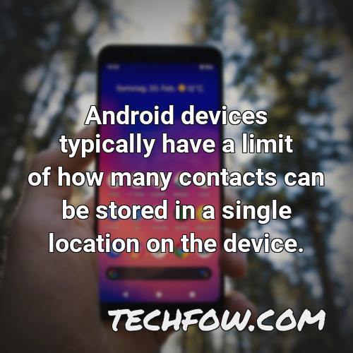 android devices typically have a limit of how many contacts can be stored in a single location on the device