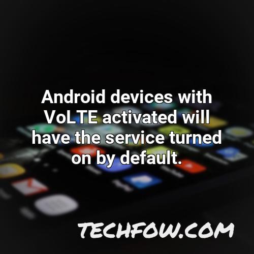 android devices with volte activated will have the service turned on by default