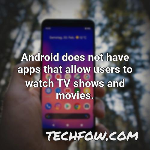 android does not have apps that allow users to watch tv shows and movies