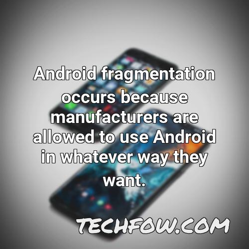 android fragmentation occurs because manufacturers are allowed to use android in whatever way they want