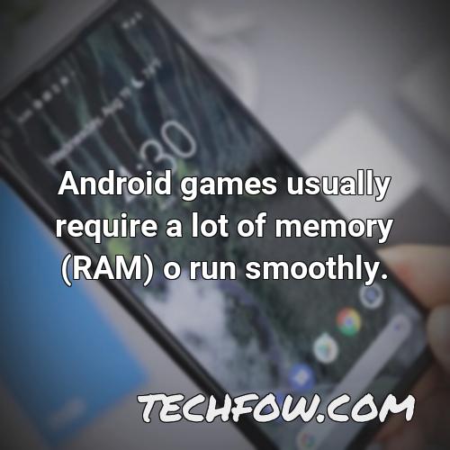 android games usually require a lot of memory ram o run smoothly
