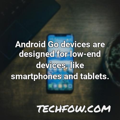 android go devices are designed for low end devices like smartphones and tablets