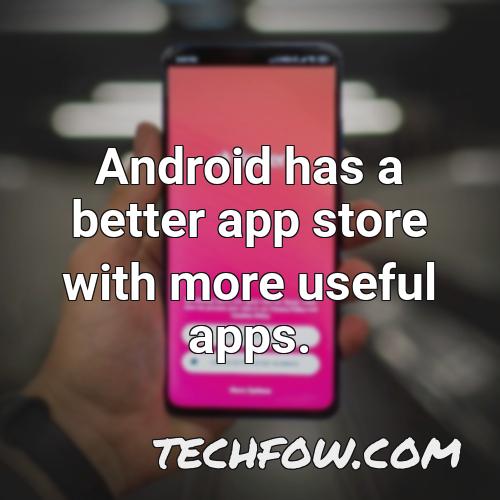 android has a better app store with more useful apps 1