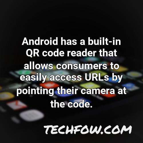 android has a built in qr code reader that allows consumers to easily access urls by pointing their camera at the code