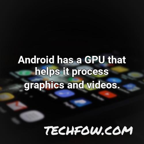 android has a gpu that helps it process graphics and videos