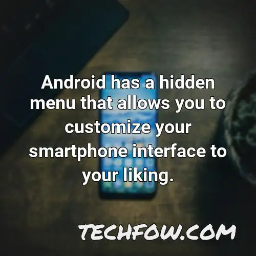 android has a hidden menu that allows you to customize your smartphone interface to your liking