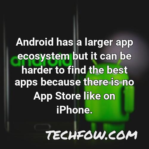 android has a larger app ecosystem but it can be harder to find the best apps because there is no app store like on iphone