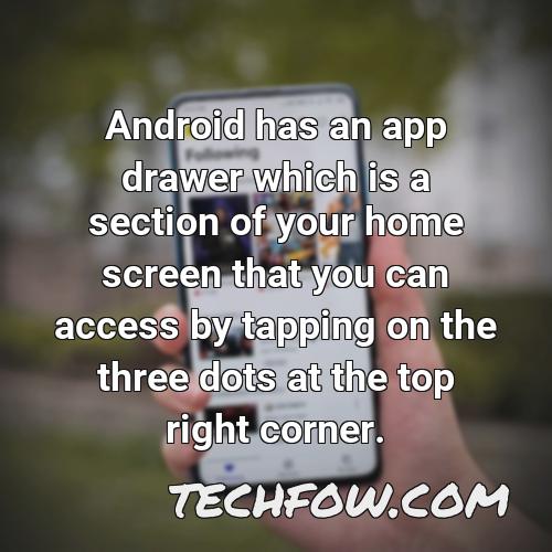 android has an app drawer which is a section of your home screen that you can access by tapping on the three dots at the top right corner