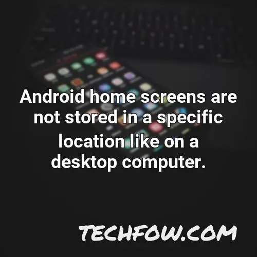 android home screens are not stored in a specific location like on a desktop computer