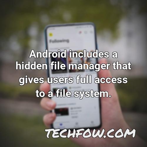 android includes a hidden file manager that gives users full access to a file system
