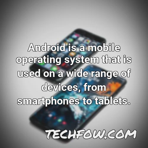 android is a mobile operating system that is used on a wide range of devices from smartphones to tablets