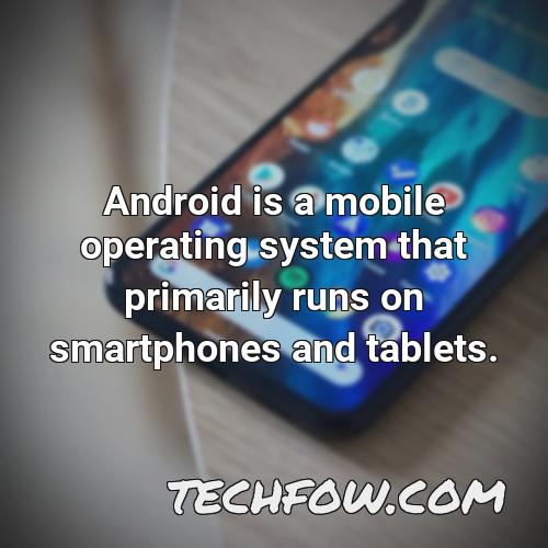 android is a mobile operating system that primarily runs on smartphones and tablets