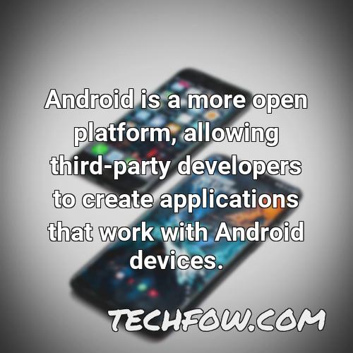 android is a more open platform allowing third party developers to create applications that work with android devices