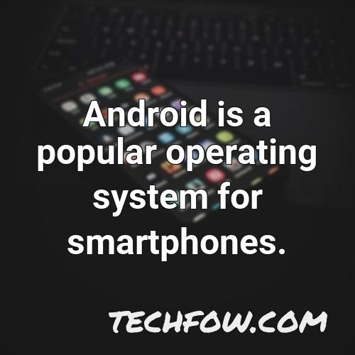 android is a popular operating system for smartphones