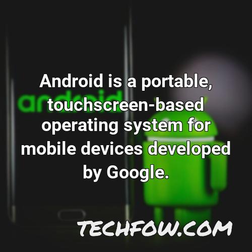android is a portable touchscreen based operating system for mobile devices developed by google