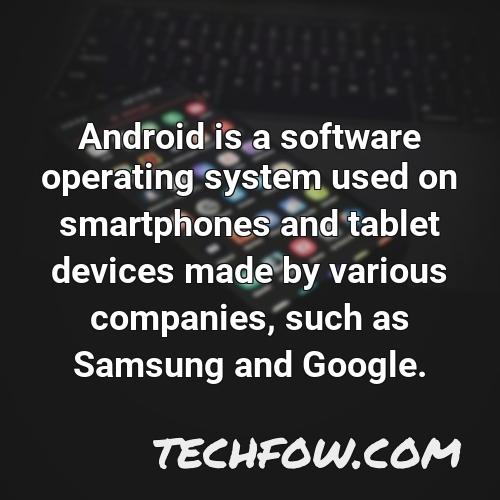 android is a software operating system used on smartphones and tablet devices made by various companies such as samsung and google