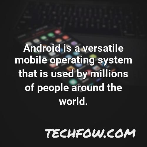 android is a versatile mobile operating system that is used by millions of people around the world