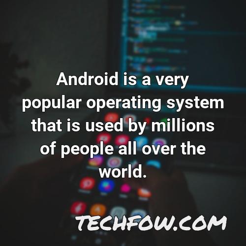 android is a very popular operating system that is used by millions of people all over the world
