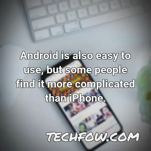 android is also easy to use but some people find it more complicated than iphone