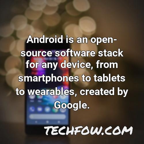 android is an open source software stack for any device from smartphones to tablets to wearables created by google