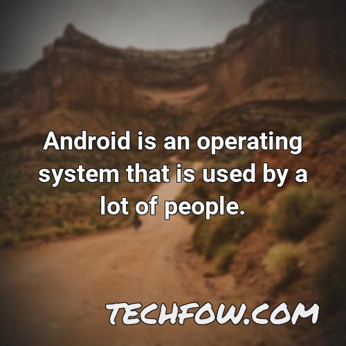 android is an operating system that is used by a lot of people