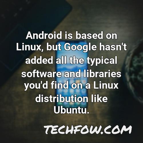 android is based on linux but google hasn t added all the typical software and libraries you d find on a linux distribution like ubuntu
