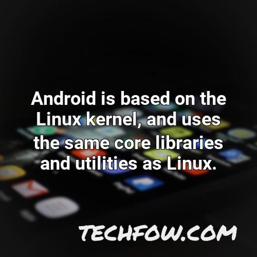 android is based on the linux kernel and uses the same core libraries and utilities as