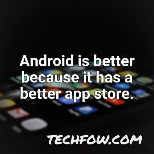 android is better because it has a better app store 4