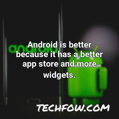 android is better because it has a better app store and more widgets