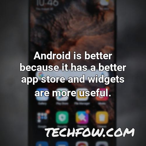android is better because it has a better app store and widgets are more useful 3