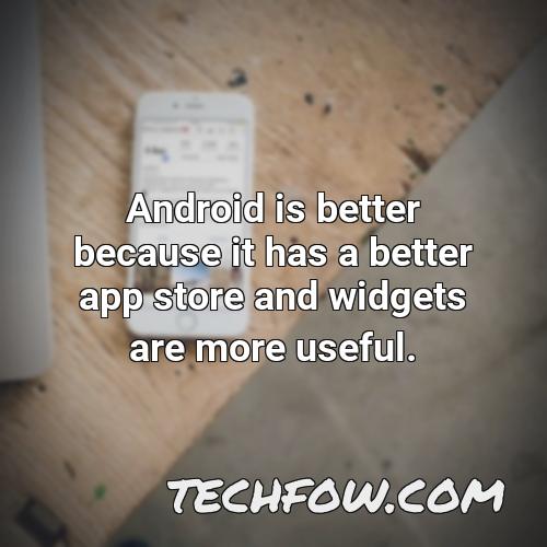 android is better because it has a better app store and widgets are more useful 5