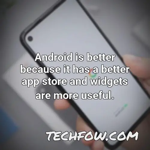 android is better because it has a better app store and widgets are more useful