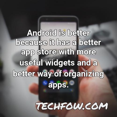 android is better because it has a better app store with more useful widgets and a better way of organizing apps