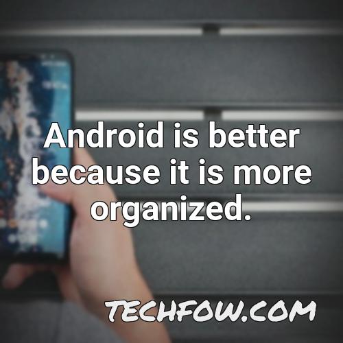 android is better because it is more organized