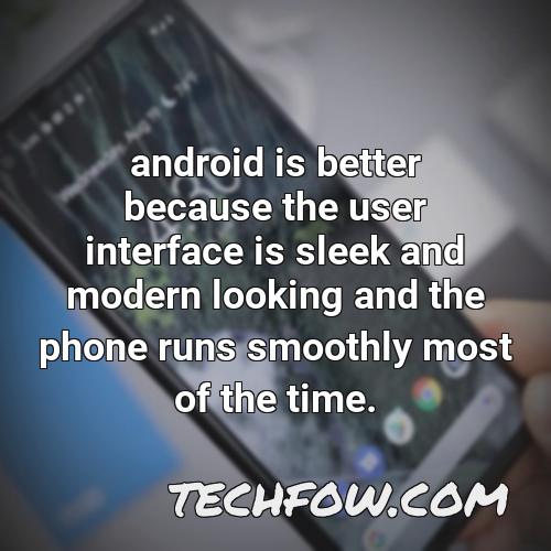 android is better because the user interface is sleek and modern looking and the phone runs smoothly most of the time